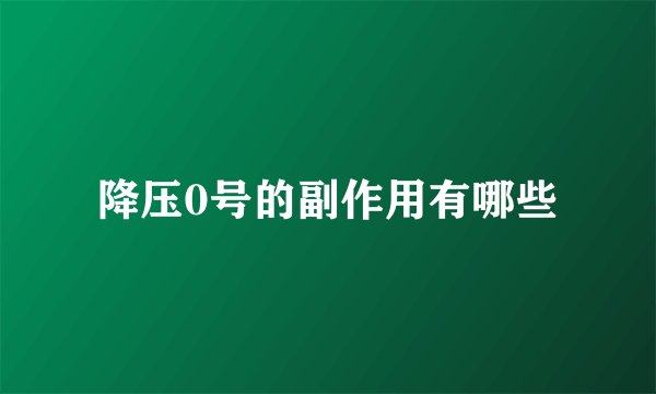降压0号的副作用有哪些