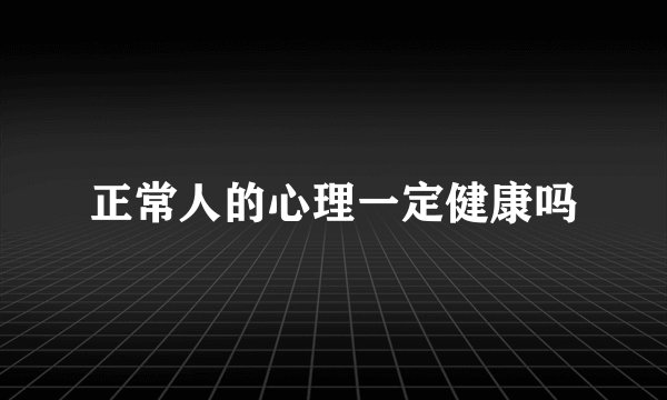 正常人的心理一定健康吗