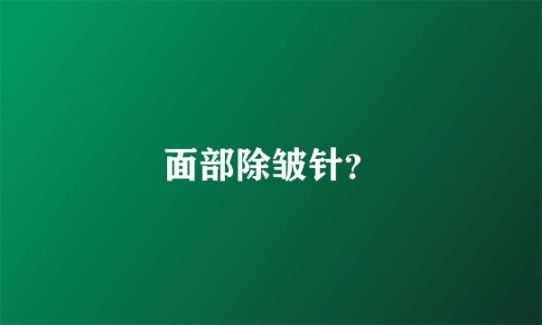 面部除皱针？