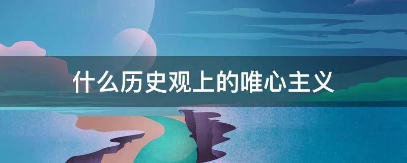什么历史观上的唯心主义
