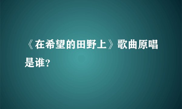 《在希望的田野上》歌曲原唱是谁?