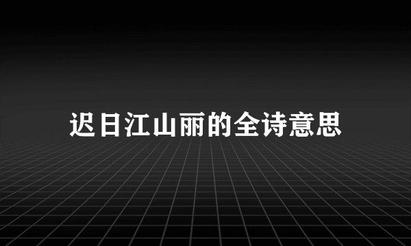 迟日江山丽的全诗意思