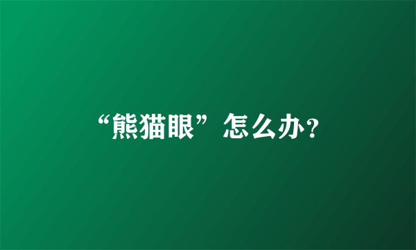 “熊猫眼”怎么办？