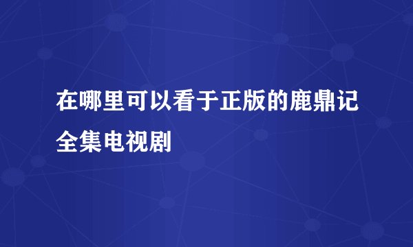 在哪里可以看于正版的鹿鼎记全集电视剧