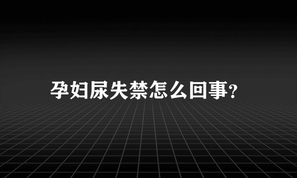 孕妇尿失禁怎么回事？