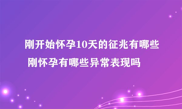 刚开始怀孕10天的征兆有哪些 刚怀孕有哪些异常表现吗