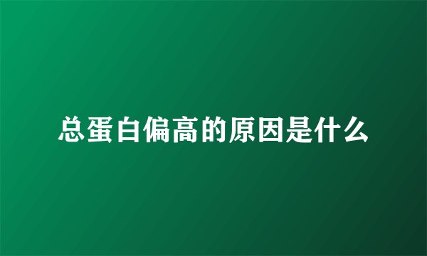 总蛋白偏高的原因是什么