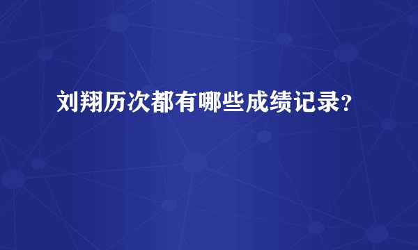 刘翔历次都有哪些成绩记录？