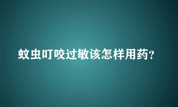 蚊虫叮咬过敏该怎样用药？