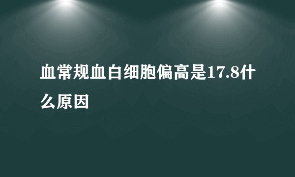 血常规血白细胞偏高是17.8什么原因