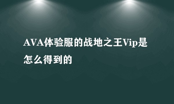 AVA体验服的战地之王Vip是怎么得到的
