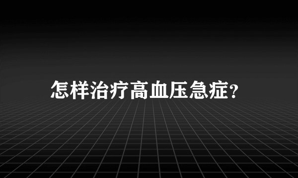 怎样治疗高血压急症？