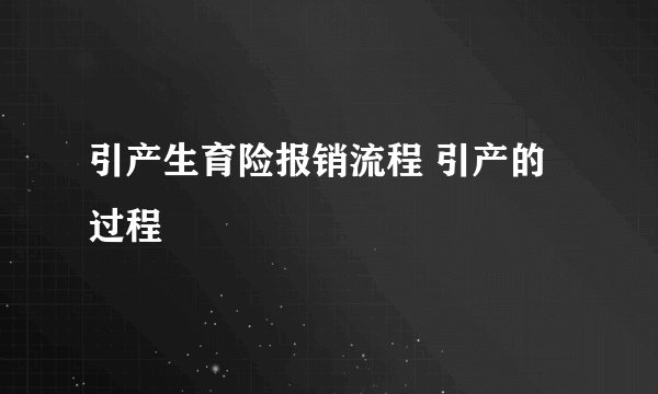 引产生育险报销流程 引产的过程