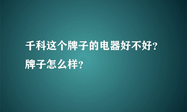 千科这个牌子的电器好不好？牌子怎么样？
