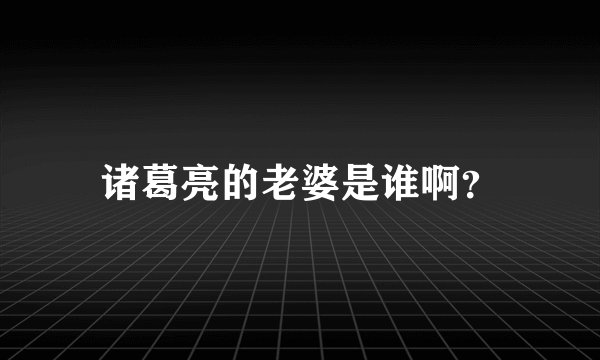 诸葛亮的老婆是谁啊？