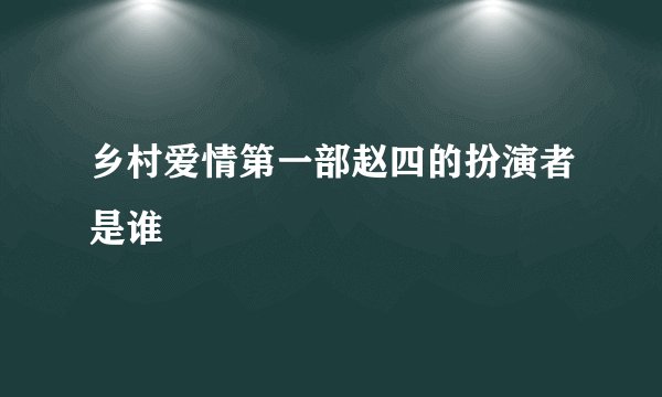 乡村爱情第一部赵四的扮演者是谁
