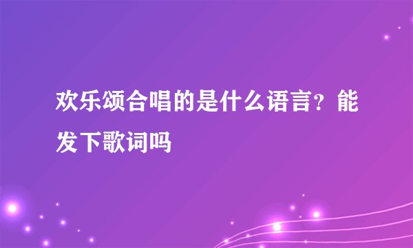 欢乐颂合唱的是什么语言？能发下歌词吗