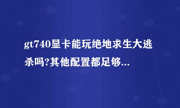 gt740显卡能玩绝地求生大逃杀吗?其他配置都足够,显卡搞不清楚