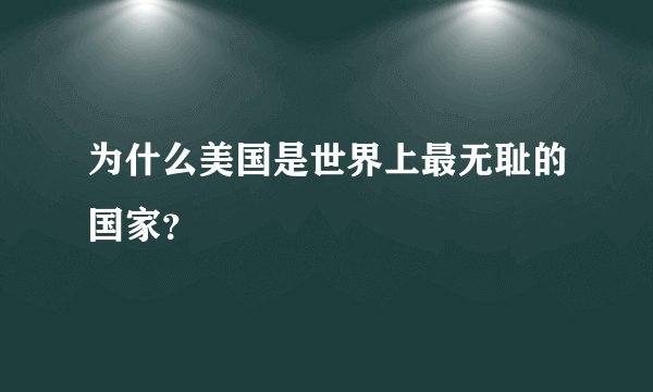 为什么美国是世界上最无耻的国家？