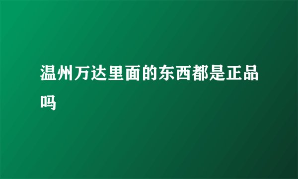 温州万达里面的东西都是正品吗
