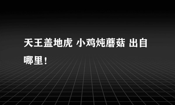 天王盖地虎 小鸡炖蘑菇 出自哪里！