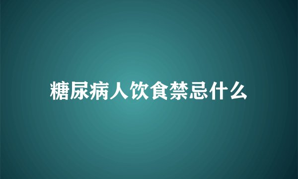 糖尿病人饮食禁忌什么