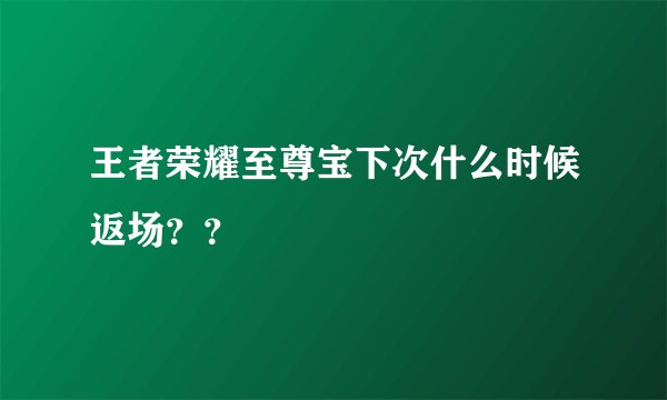 王者荣耀至尊宝下次什么时候返场？？