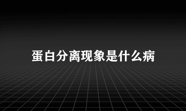蛋白分离现象是什么病