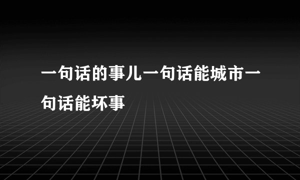 一句话的事儿一句话能城市一句话能坏事