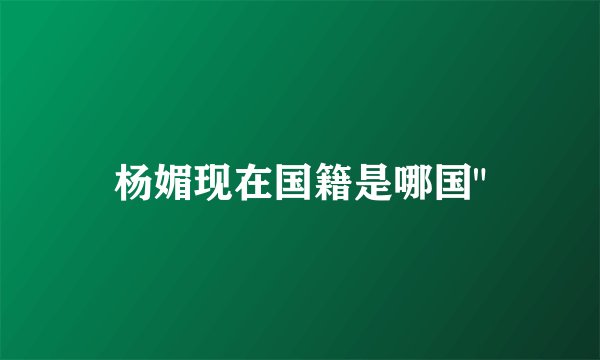 杨媚现在国籍是哪国