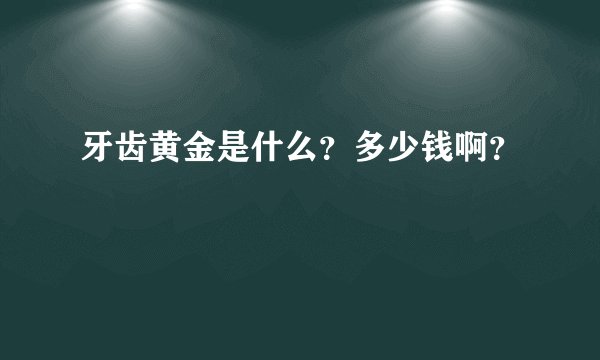 牙齿黄金是什么？多少钱啊？