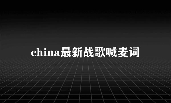 china最新战歌喊麦词