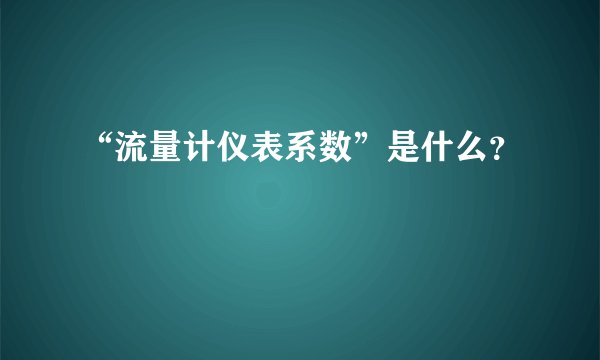 “流量计仪表系数”是什么？