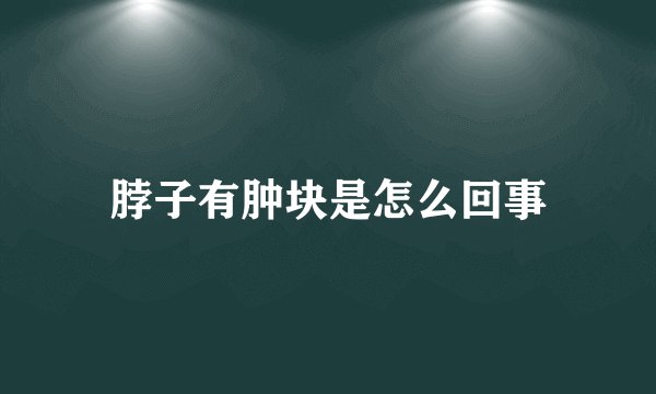 脖子有肿块是怎么回事