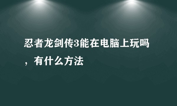 忍者龙剑传3能在电脑上玩吗，有什么方法