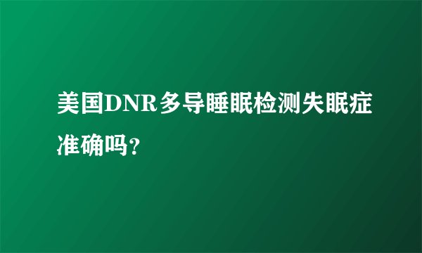 美国DNR多导睡眠检测失眠症准确吗？