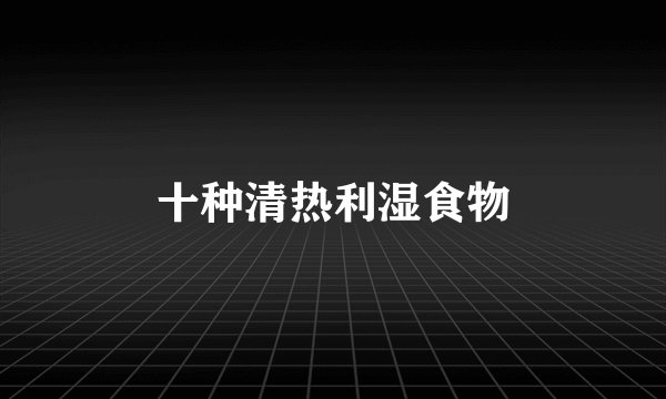 十种清热利湿食物