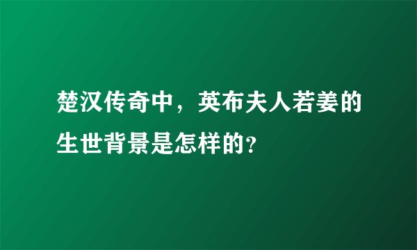 楚汉传奇中，英布夫人若姜的生世背景是怎样的？