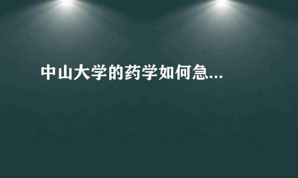 中山大学的药学如何急...