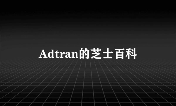 Adtran的芝士百科