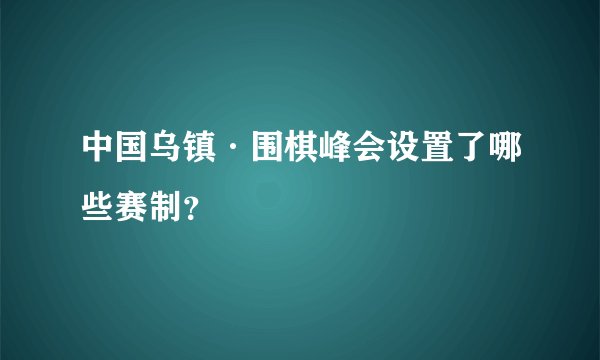 中国乌镇·围棋峰会设置了哪些赛制?