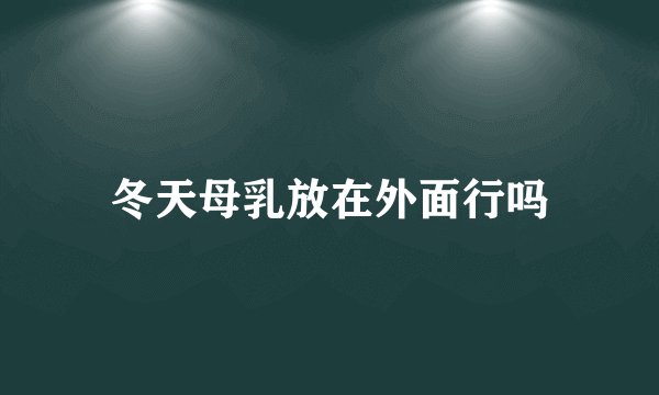 冬天母乳放在外面行吗