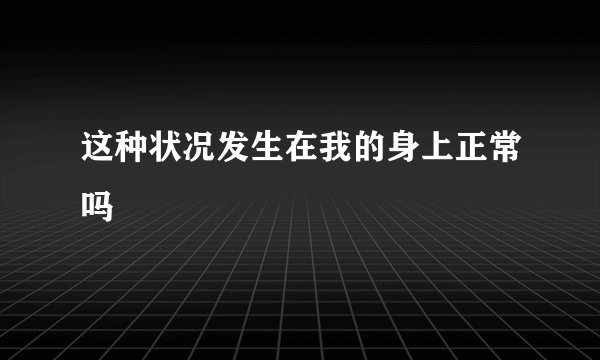 这种状况发生在我的身上正常吗