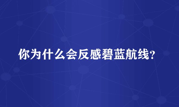 你为什么会反感碧蓝航线？