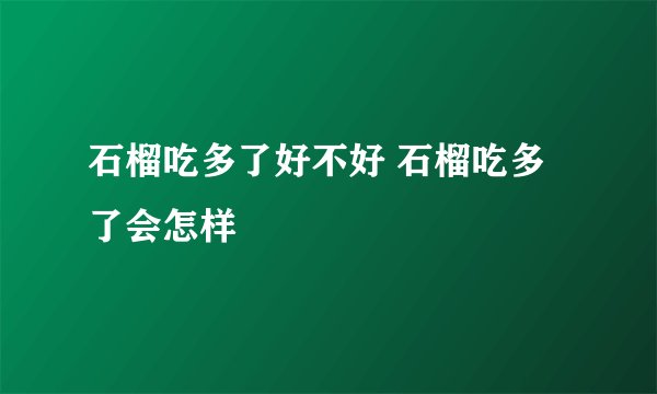 石榴吃多了好不好 石榴吃多了会怎样