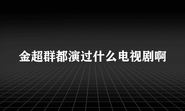 金超群都演过什么电视剧啊