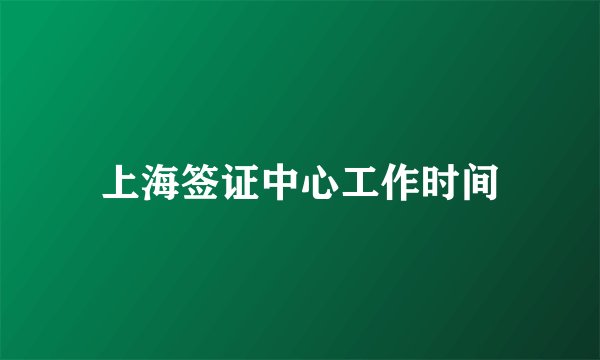 上海签证中心工作时间