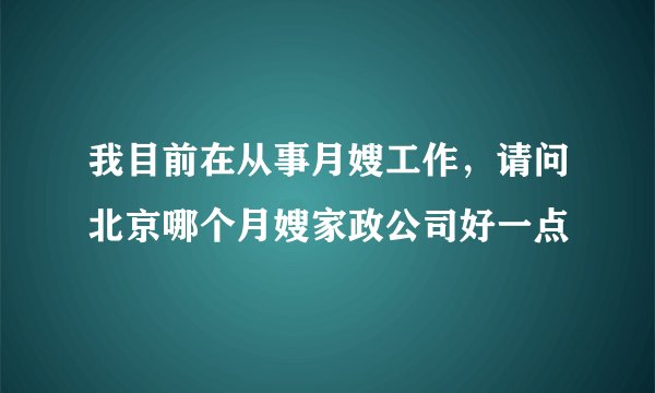 我目前在从事月嫂工作，请问北京哪个月嫂家政公司好一点