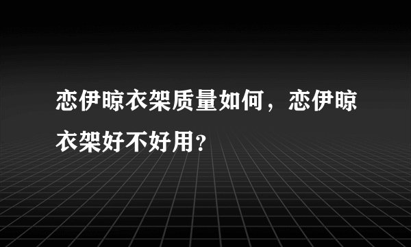 恋伊晾衣架质量如何，恋伊晾衣架好不好用？
