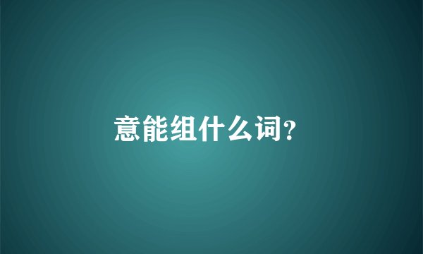 意能组什么词？